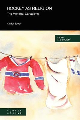 Hockey as a Religion: The Montreal Canadiens by Bauer, Olivier