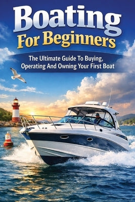 Boating For Beginners: The Ultimate Guide To Buying, Operating And Owning Your First Boat by Marine Brokers, Uk
