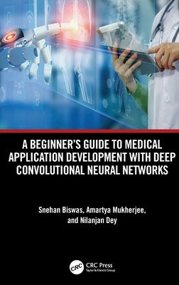 A Beginner's Guide to Medical Application Development with Deep Convolutional Neural Networks by Biswas, Snehan