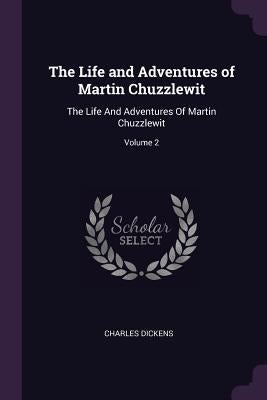 The Life and Adventures of Martin Chuzzlewit: The Life And Adventures Of Martin Chuzzlewit; Volume 2 by Dickens, Charles