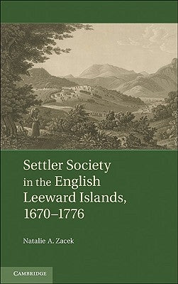 Settler Society in the English Leeward Islands, 1660-1776 by Zacek, Natalie A.