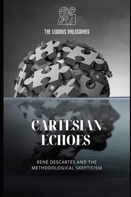 Cartesian Echoes: René Descartes and the Methodological Skepticism by Philosopher, The Curious