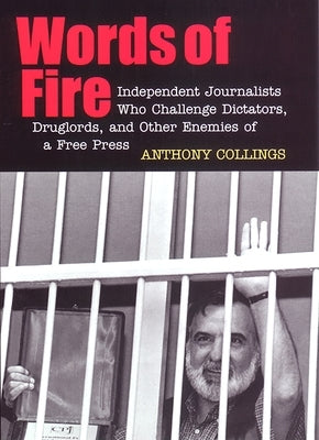 Words of Fire: Independent Journalists Who Challenge Dictators, Drug Lords, and Other Enemies of a Free Press by Collings, Anthony C.