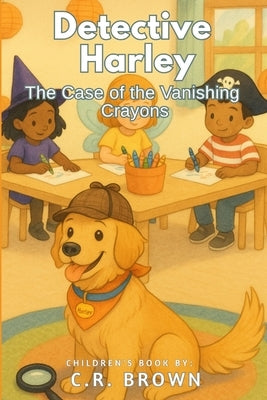 Detective Harley: The Case of the Vanishing Crayons (A Rhyming Detective Picture Book - For Preschoolers, Kindergarteners, and 1st-3rd Graders Ages 4- by Brown, C. R.