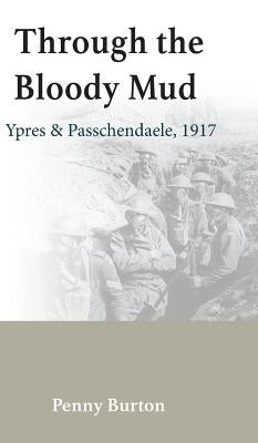 Through the Bloody Mud - Passchendaele 1917: History of the Third Battle of Ypres by Burton, Penny