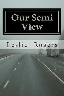 Our Semi View: Our Semi View from a Semi Truck by Rogers, Leslie Adams