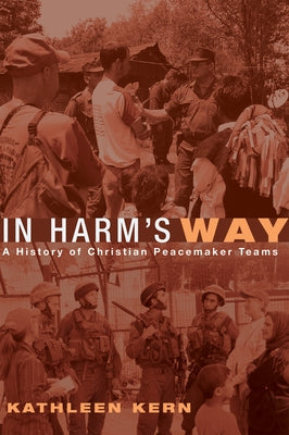 In Harm's Way: A History of Christian Peacemaker Teams by Kern, Kathleen