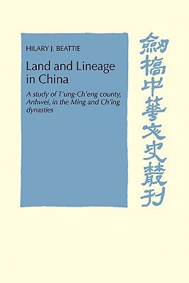 Land and Lineage in China: A Study of T'Ung-Ch'eng County, Anhwel, in the Ming and Ch'ing Dynasties by Beattie, Hilary J.