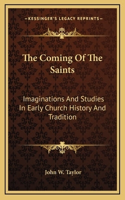 The Coming Of The Saints: Imaginations And Studies In Early Church History And Tradition by Taylor, John W.
