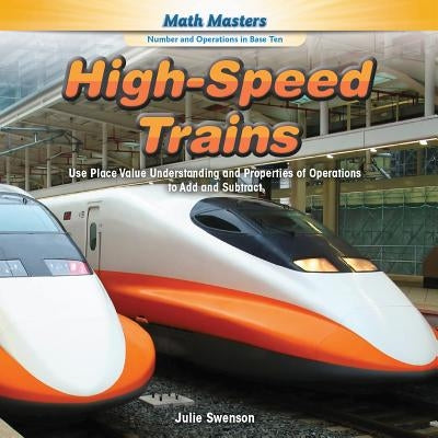 High-Speed Trains: Use Place Value Understanding and Properties of Operations to Add and Subtract by Swenson, Julie