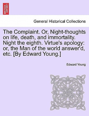 The Complaint. Or, Night-thoughts on life, death, and immortality. Night the eighth. Virtue's apology: or, the Man of the world answer'd, etc. [By Edw by Young, Edward