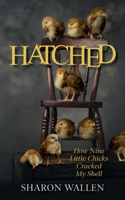 Hatched: How Nine Little Chicks Cracked My Shell by Wallen, Sharon