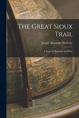 The Great Sioux Trail: A Story of Mountain and Plain by Altsheler, Joseph Alexander