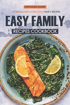 Easy Family Recipes Cookbook: Incredible Easy & Delicious Family Recipes by Sharp, Stephanie