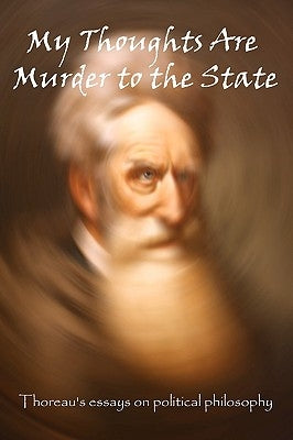 My Thoughts Are Murder To The State: Thoreau's Essays On Political Philosophy by Thoreau, Henry David