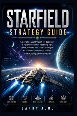 Starfield Strategy Guide: A Complete Walkthrough for Beginners to Advanced Players Featuring Tips, Tricks, Secrets, and Expert Strategies to Master Ex by Barry Jugu