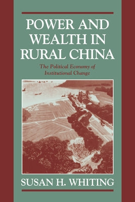 Power and Wealth in Rural China: The Political Economy of Institutional Change by Whiting, Susan H.
