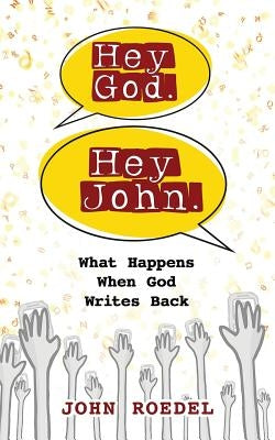 Hey God. Hey John.: What Happens When God Writes Back by Roedel, John