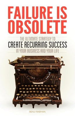 Failure Is Obsolete: The Ultimate Strategy to Create Recurring Success in Your Business and Your Life by Rabhan, Benji