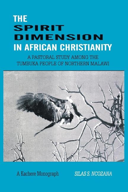 The Spirit Dimension in African Christianity. A Pastoral Study among the Tumbuka People of Northern Malawi by Ncozana, Silas S.
