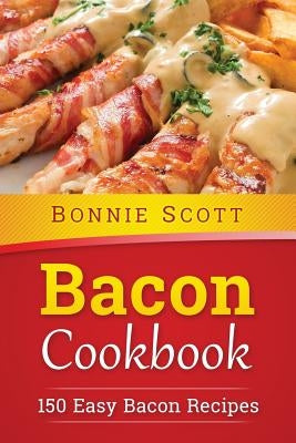 Bacon Cookbook: 150 Easy Bacon Recipes by Scott, Bonnie