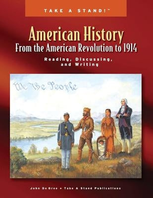 Take a Stand! American History From the American Revolution to 1914: Reading, Discussing, and Writing by de Gree, John Joseph