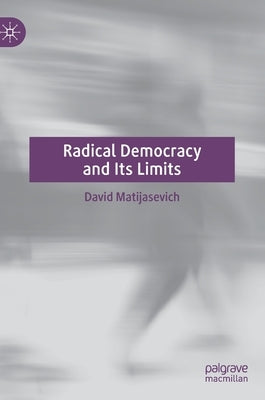 Radical Democracy and Its Limits by Matijasevich, David