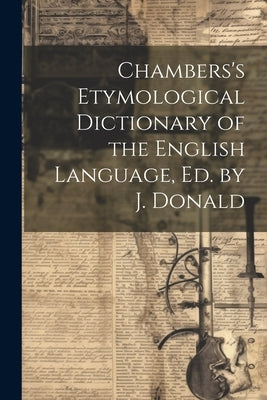 Chambers's Etymological Dictionary of the English Language, Ed. by J. Donald by Anonymous