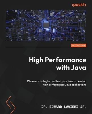High Performance with Java: Discover strategies and best practices to develop high performance Java applications by , Edward Lavieri, Jr.
