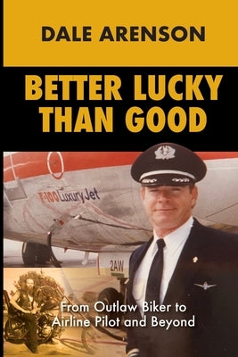 Better Lucky Than Good: From Outlaw Biker to Airline Pilot and Beyond by Arenson, Dale