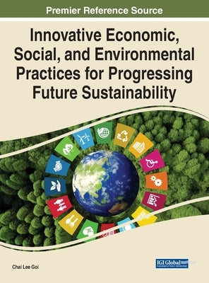 Innovative Economic, Social, and Environmental Practices for Progressing Future Sustainability by Goi, Chai Lee