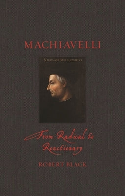 Machiavelli: From Radical to Reactionary by Black, Robert
