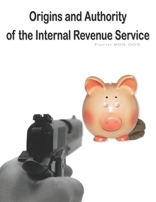 Origins and Authority of the Internal Revenue Service: Form #05.005 by Defense Ministry, Sovereignty Education