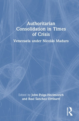 Authoritarian Consolidation in Times of Crisis: Venezuela under Nicolás Maduro by Polga-Hecimovich, John