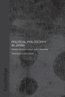 Political Philosophy in Japan: Nishida, the Kyoto School and Co-Prosperity - Pbdirect by Goto-Jones, Christopher
