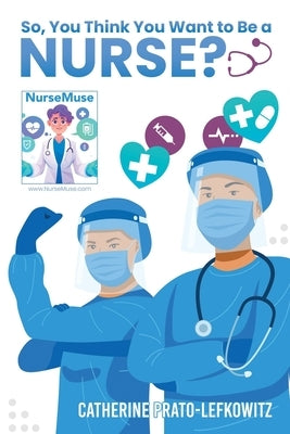 So, You Think You Want to Be a Nurse? by Prato-Lefkowitz, Catherine