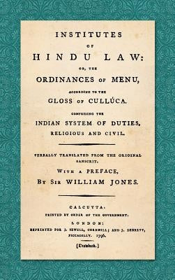 Institutes of Hindu Law: Or, the Ordinances of Manu, According to the Gloss of Culluca. Comprising the Indian System of Duties, Religious and C by Jones, William