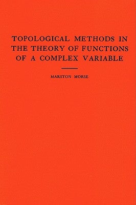 Topological Methods in the Theory of Functions of a Complex Variable. (Am-15), Volume 15 by Morse, Marston