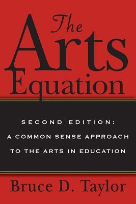 The Arts Equation: Second Edition: A Common Sense Approach to the Arts in Education by Taylor, Bruce D.