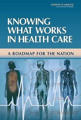 Knowing What Works in Health Care: A Roadmap for the Nation by Institute of Medicine