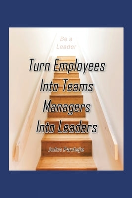 Turn Employees Into Teams Managers Into Leaders by Pavleje, John