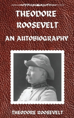 Theodore Roosevelt: An Autobiography, Hardcover Version: An Autobiography: An Autobiography by Roosevelt, Theodore