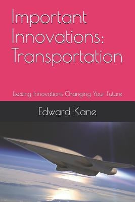 Important Innovations: Transportation: Exciting Innovations Changing Your Future by Kane, Maryanne