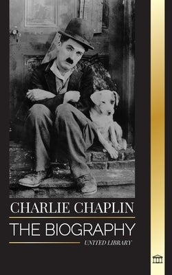 Charlie Chaplin: The biography of the best silent film and comic actor that invented early Hollywood by Library, United