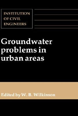 Groundwater Problems in Urban Areas: Proceedings of the International Conference Organized by the Institution of Civil Engineers and Held in London, 2 by Wilkinson, W. B.
