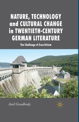 Nature, Technology and Cultural Change in Twentieth-Century German Literature: The Challenge of Ecocriticism by Goodbody, A.