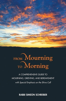 From Mourning to Morning: A Comprehensive Guide to Mourning, Grieving, and Bereavement by Schreiber, Simeon