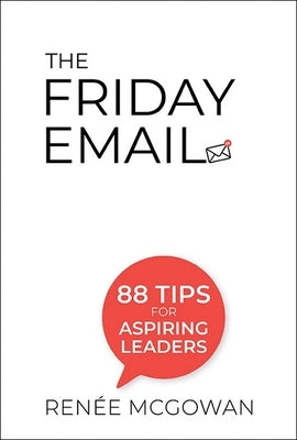 The Friday Email: 88 Tips for Aspiring Leaders by Renée McGowan