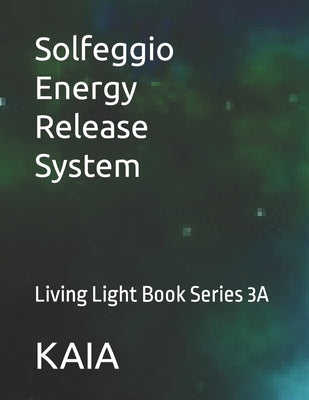 Solfeggio Energy Release System: Living Light Book Series 3A by Uni Verse Soul, Kaia