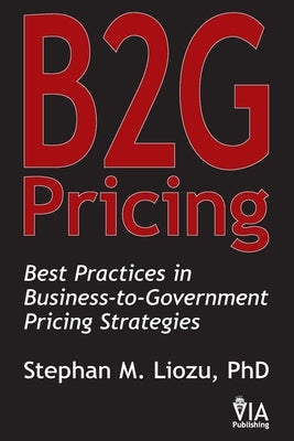 B2G Pricing: Best Practices in Business-to-Government Pricing Strategies by Liozu, Stephan M.